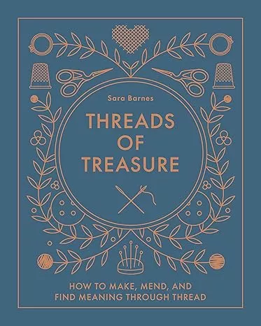 Threads of Treasure: How to Make, Mend, and Find Meaning through Thread – Sara Barnes